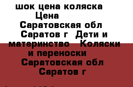 шок цена коляска  › Цена ­ 1 300 - Саратовская обл., Саратов г. Дети и материнство » Коляски и переноски   . Саратовская обл.,Саратов г.